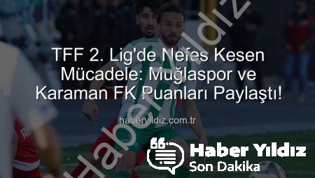 TFF 2. Lig’de Nefes Kesen Mücadele: Muğlaspor ve Karaman FK Puanları Paylaştı!