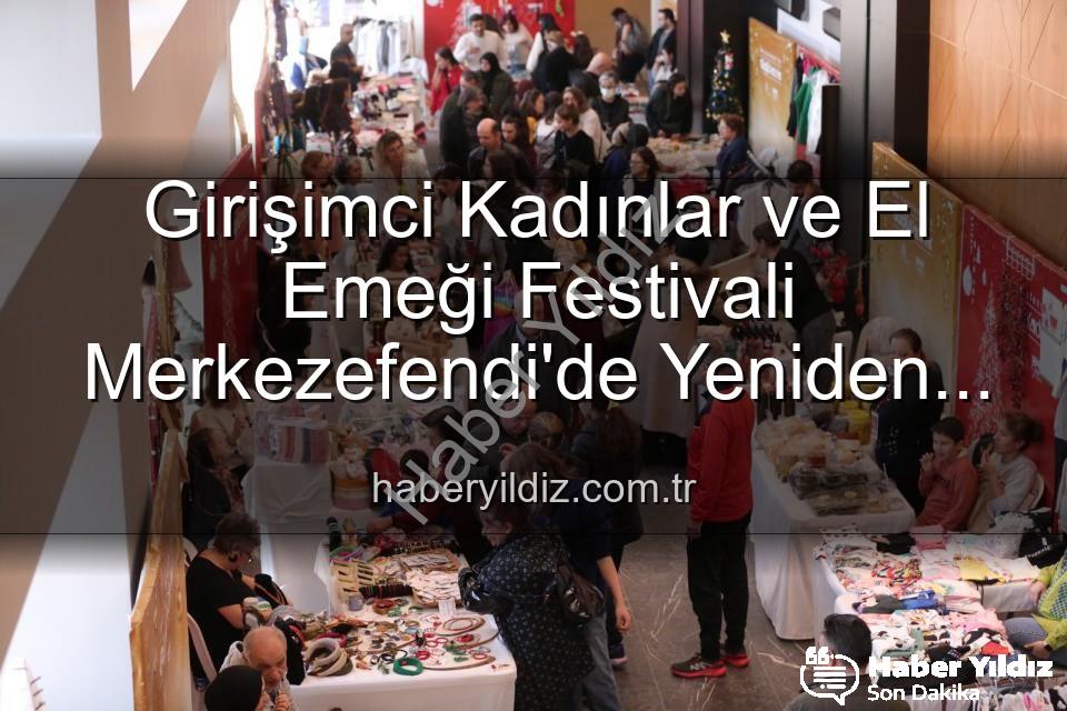 Girişimci Kadınlar Festivali - Girişimci Kadınlar ve El Emeği Festivali Merkezefendi'de Yeniden Hayat Buluyor: Üretim, Dayanışma ve Sanat Buluşması