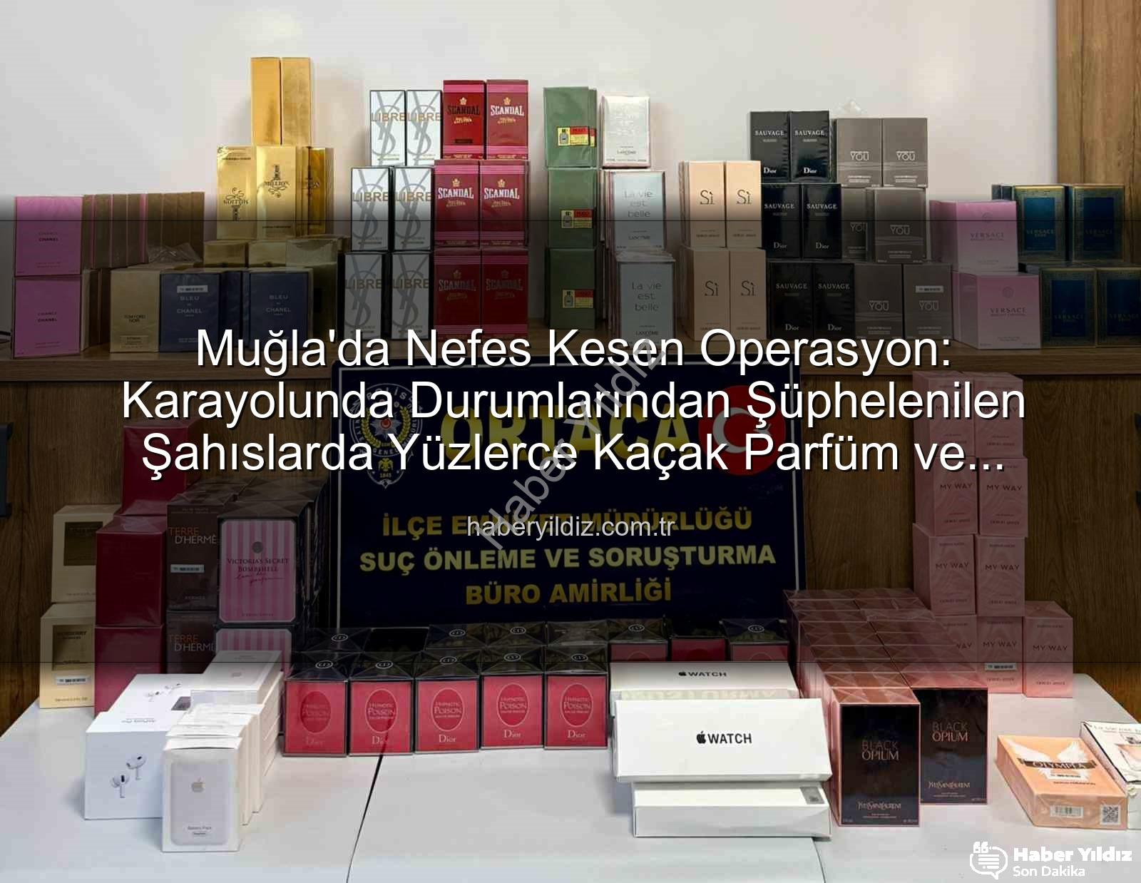 kaçak parfüm - Muğla'da Nefes Kesen Operasyon: Karayolunda Durumlarından Şüphelenilen Şahıslarda Yüzlerce Kaçak Parfüm ve Elektronik Eşya Ele Geçirildi!