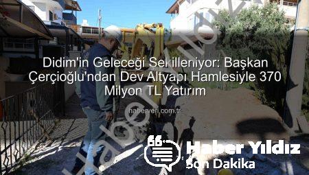 Başkan Çerçioğlu Duyurdu: Didim’e 370 Milyon TL’lik Dev Altyapı Yatırımı Tam Gaz Devam Ediyor