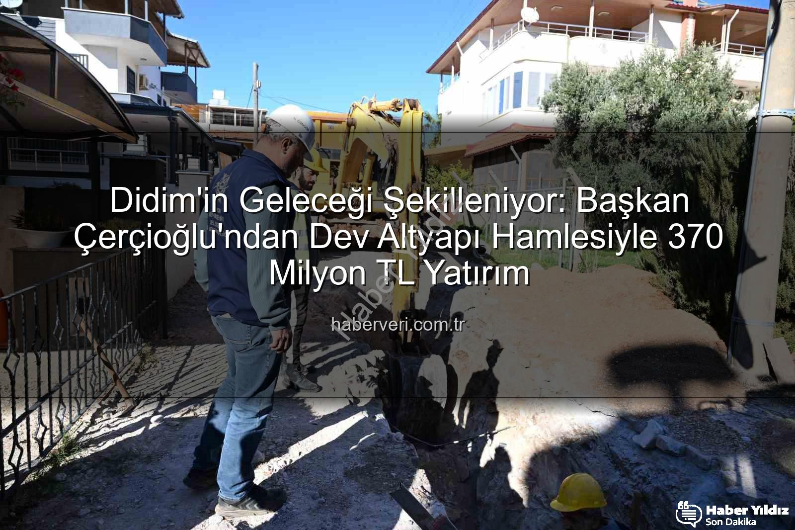 Didim altyapı yatırımı - Başkan Çerçioğlu Duyurdu: Didim'e 370 Milyon TL'lik Dev Altyapı Yatırımı Tam Gaz Devam Ediyor