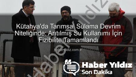 Kütahya’da Tarımsal Sulama Devrim Niteliğinde: Arıtılmış Su Kullanımı İçin Fizibilite Tamamlandı