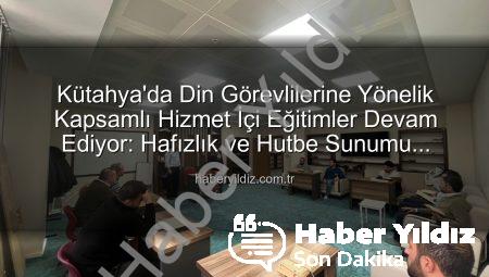 Kütahya’da Din Görevlilerine Yönelik Kapsamlı Hizmet İçi Eğitimler Devam Ediyor: Hafızlık ve Hutbe Sunumu Becerileri Güçleniyor