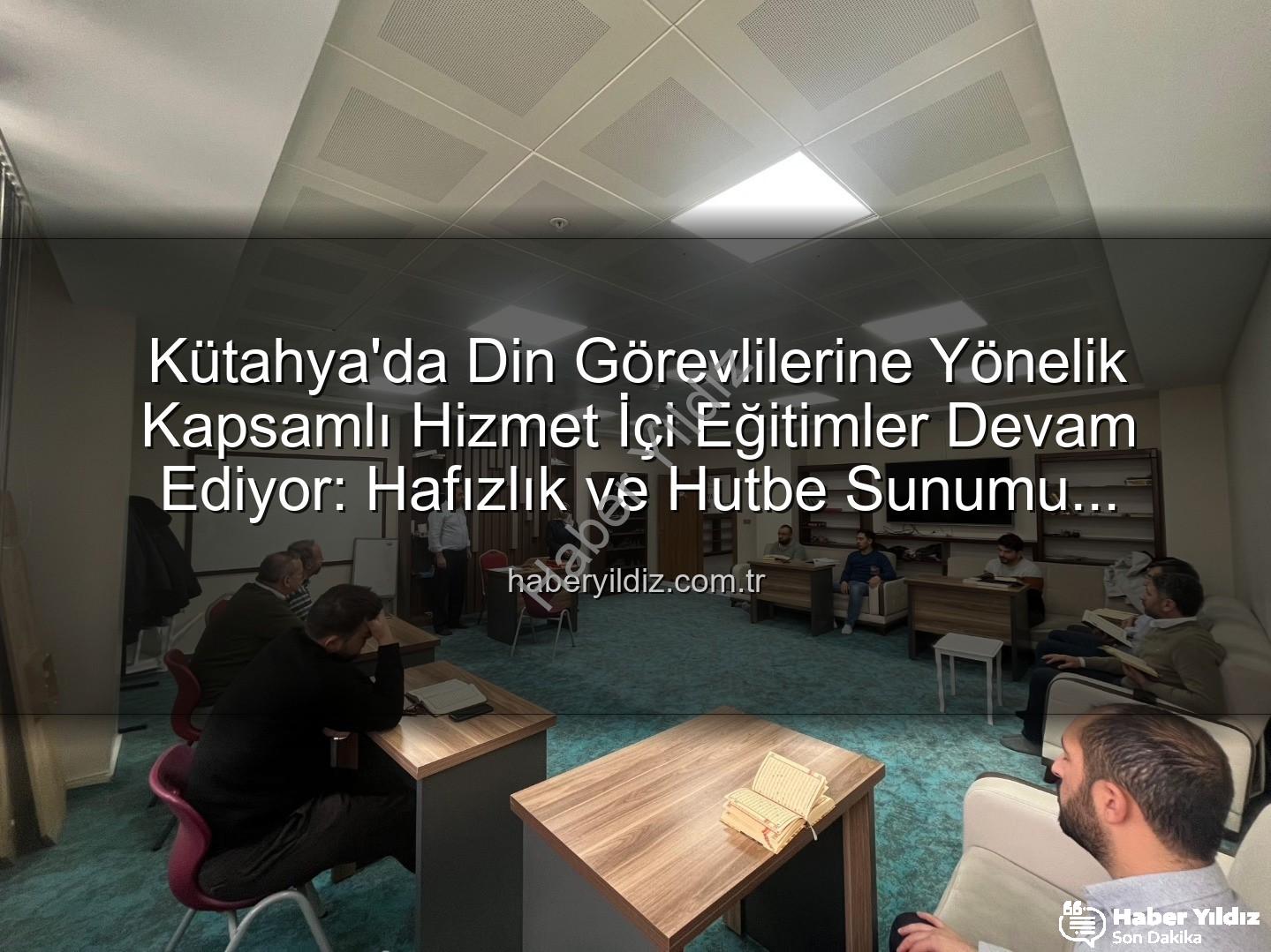 hizmet içi eğitim - Kütahya'da Din Görevlilerine Yönelik Kapsamlı Hizmet İçi Eğitimler Devam Ediyor: Hafızlık ve Hutbe Sunumu Becerileri Güçleniyor