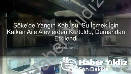 Söke’de Yangın Kabusu: Su İçmek İçin Kalkan Aile Alevlerden Kurtuldu, Dumandan Etkilendi