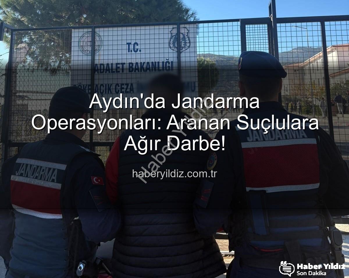 Aydın Jandarma - Aydın'da Jandarma Operasyonları: Aranan Suçlulara Ağır Darbe!