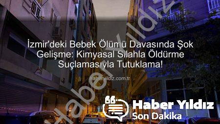 İzmir’deki Bebek Ölümü Davasında Şok Gelişme: Kimyasal Silahla Öldürme Suçlamasıyla Tutuklama!