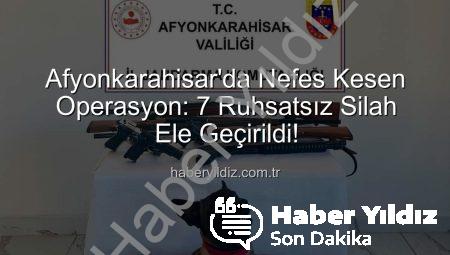 Afyonkarahisar’da Nefes Kesen Operasyon: 7 Ruhsatsız Silah Ele Geçirildi!
