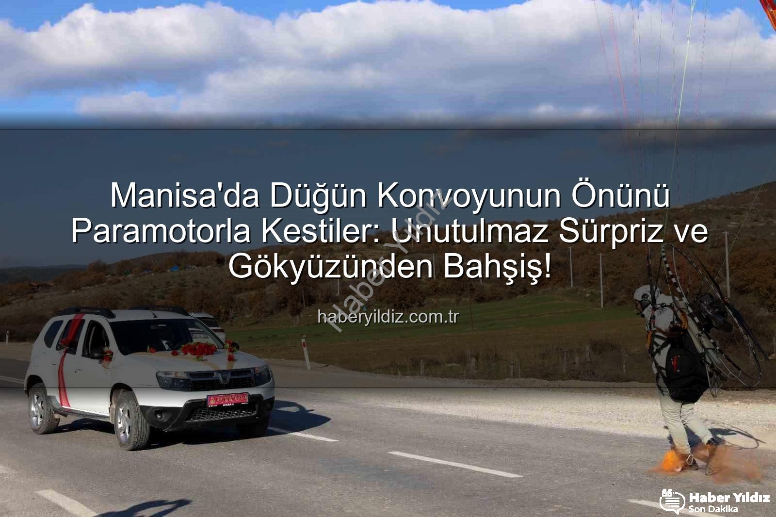 paramotor sürprizi - Manisa'da Düğün Konvoyunun Önünü Paramotorla Kestiler: Unutulmaz Sürpriz ve Gökyüzünden Bahşiş!