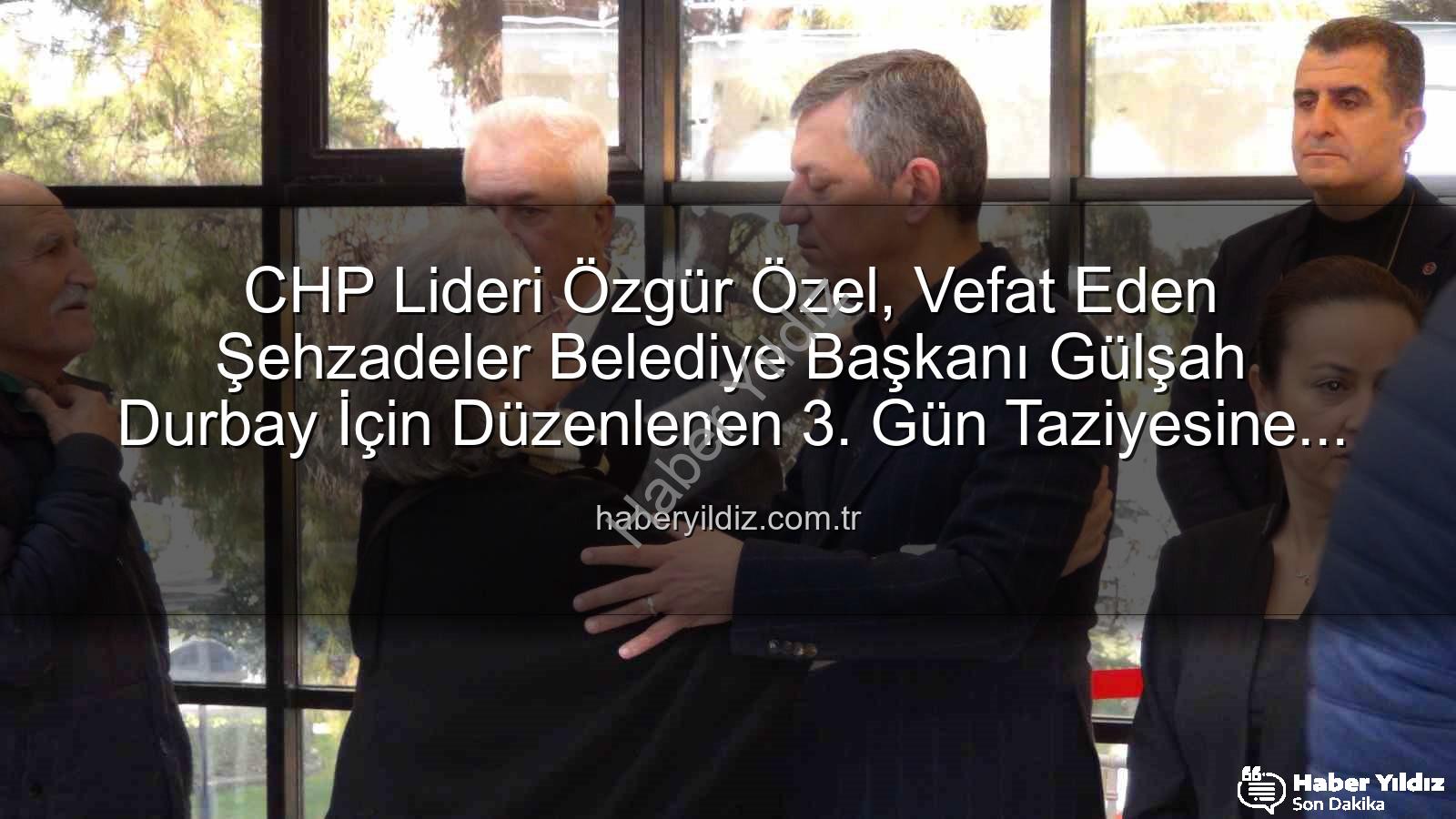 Gülşah Durbay - CHP Lideri Özgür Özel, Vefat Eden Şehzadeler Belediye Başkanı Gülşah Durbay İçin Düzenlenen 3. Gün Taziyesine Katıldı