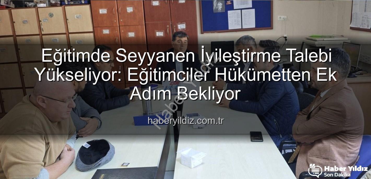seyyanen iyileştirme - Eğitimde Seyyanen İyileştirme Talebi Yükseliyor: Eğitimciler Hükümetten Ek Adım Bekliyor