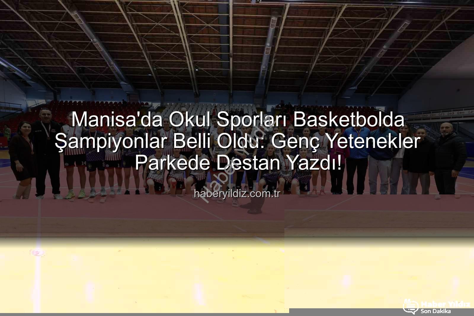 Manisa Okul Sporları Basketbol - Manisa'da Okul Sporları Basketbolda Şampiyonlar Belli Oldu: Genç Yetenekler Parkede Destan Yazdı!