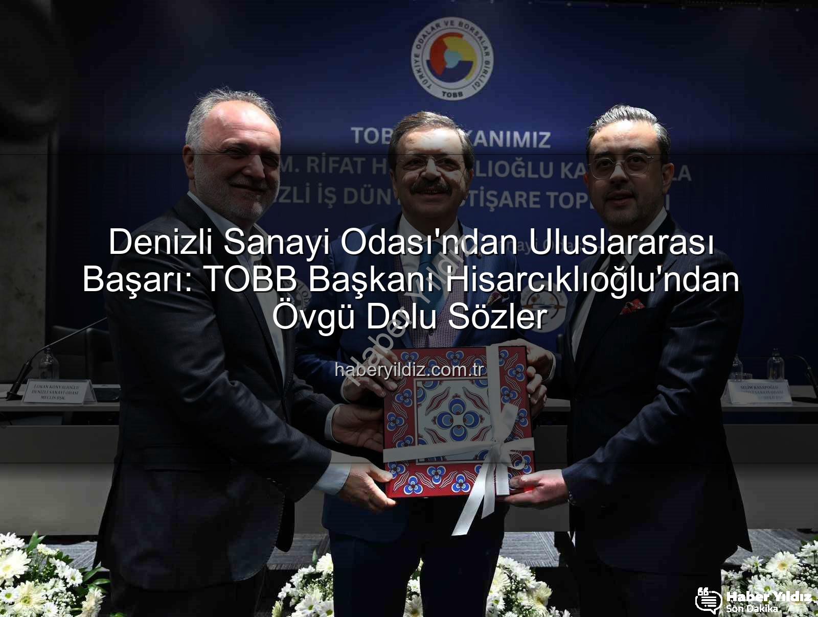 Denizli Sanayi Odası'ndan Uluslararası Başarı: TOBB Başkanı Hisarcıklıoğlu'ndan Övgü Dolu Sözler