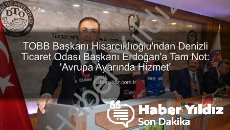 TOBB Başkanı Hisarcıklıoğlu’ndan Denizli Ticaret Odası Başkanı Erdoğan’a Tam Not: ‘Avrupa Ayarında Hizmet’