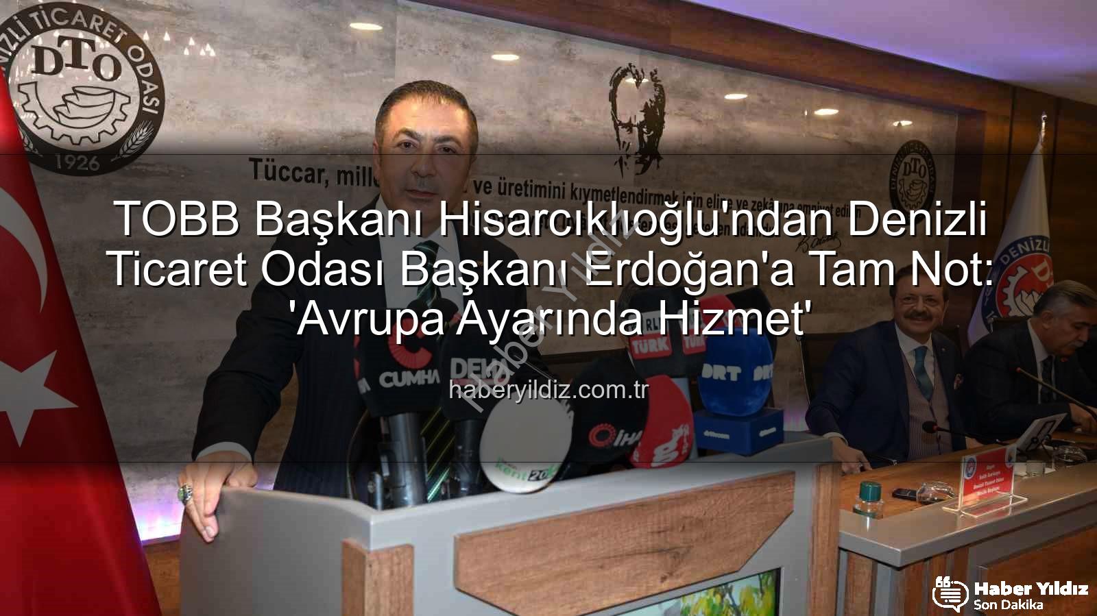 Denizli Ticaret Odası - TOBB Başkanı Hisarcıklıoğlu'ndan Denizli Ticaret Odası Başkanı Erdoğan'a Tam Not: 'Avrupa Ayarında Hizmet'