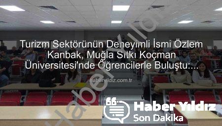 Turizm Sektörünün Deneyimli İsmi Özlem Kanbak, Muğla Sıtkı Koçman Üniversitesi’nde Öğrencilerle Buluştu: Stratejik Yönetim ve Kariyer Yolculuğu