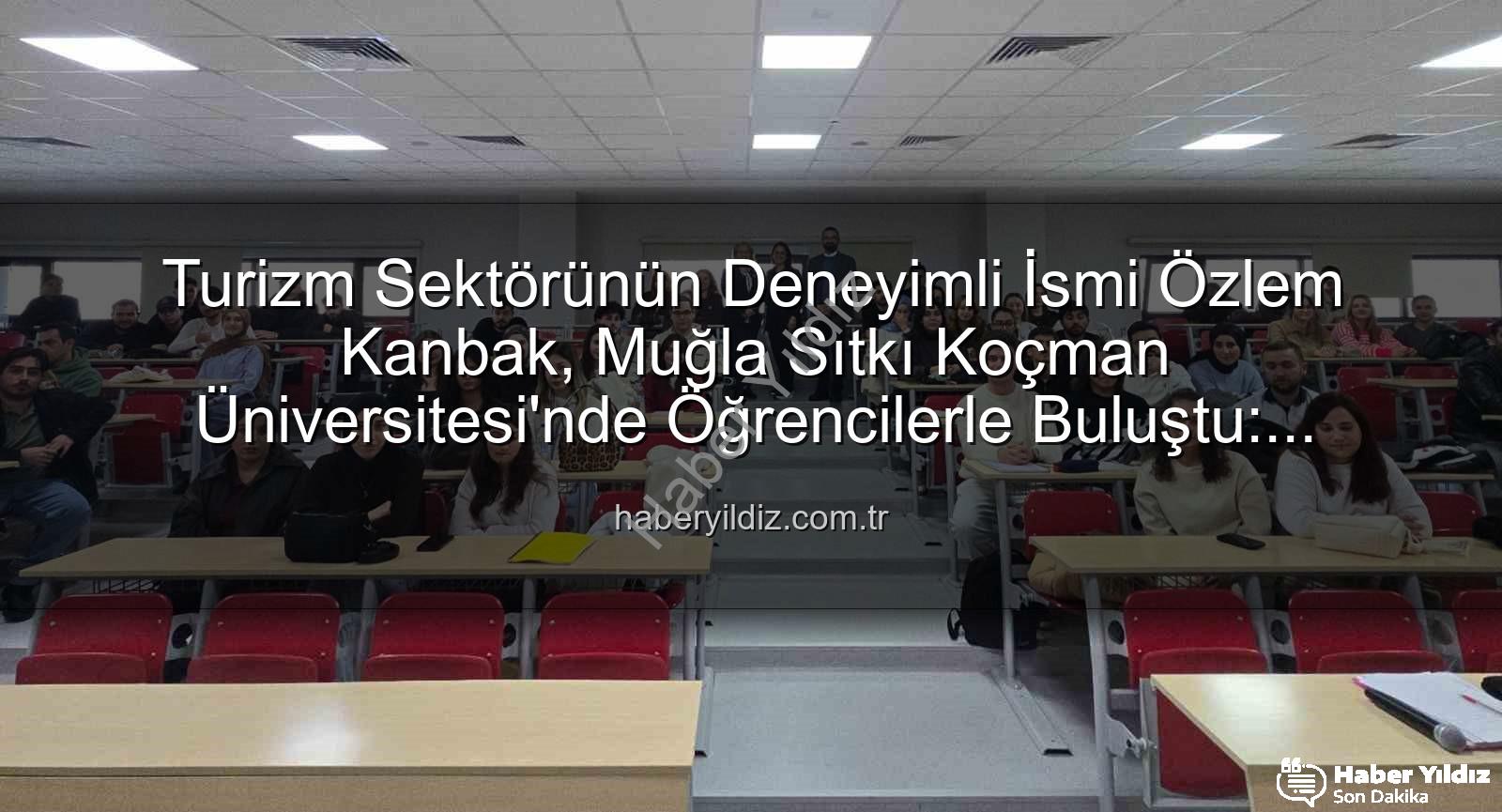 turizmde stratejik yönetim - Turizm Sektörünün Deneyimli İsmi Özlem Kanbak, Muğla Sıtkı Koçman Üniversitesi'nde Öğrencilerle Buluştu: Stratejik Yönetim ve Kariyer Yolculuğu