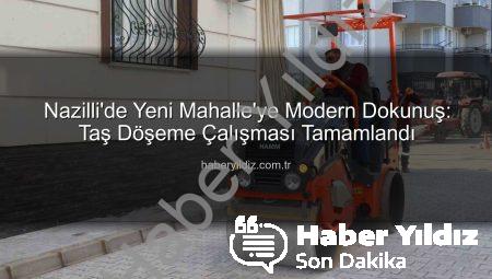 Nazilli’de Yeni Mahalle’ye Modern Dokunuş: Taş Döşeme Çalışması Tamamlandı