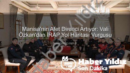 Manisa’nın Afet Direnci Artıyor: Vali Özkan’dan İRAP Yol Haritası Vurgusu