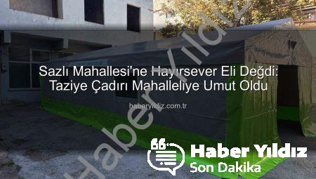 Sazlı Mahallesi’ne Hayırsever Eli Değdi: Taziye Çadırı Mahalleliye Umut Oldu