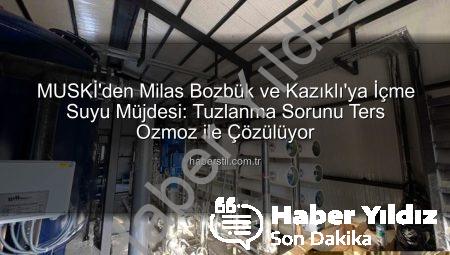 MUSKİ’den Milas Bozbük ve Kazıklı’ya Müjde: İletkenlik Sorunu Ters Ozmoz Tesisiyle Çözülüyor