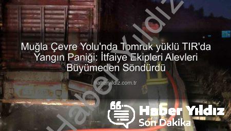 Muğla Çevre Yolu’nda Tomruk yüklü TIR’da Yangın Paniği: İtfaiye Ekipleri Alevleri Büyümeden Söndürdü