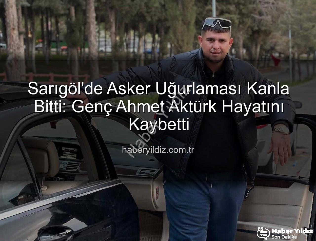 asker uğurlaması cinayet - Sarıgöl'de Asker Uğurlaması Kanla Bitti: Genç Ahmet Aktürk Hayatını Kaybetti