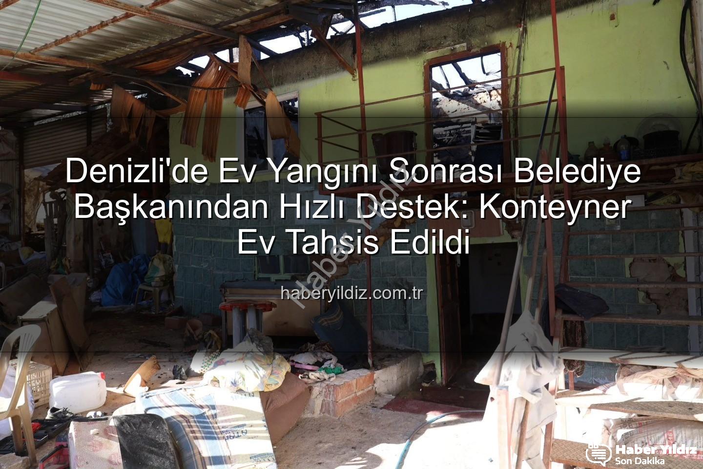 Denizli'de Ev Yangını Sonrası Belediye Başkanından Hızlı Destek: Konteyner Ev Tahsis Edildi