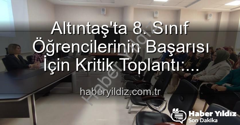 öğrenci başarısı - Altıntaş'ta 8. Sınıf Öğrencilerinin Başarısı İçin Kritik Toplantı: Geleceğe Yatırım Yapılıyor!