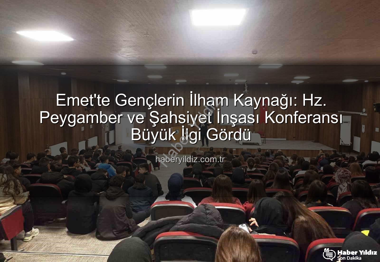 Hz. Peygamber ve Şahsiyet İnşası - Emet'te Gençlerin İlham Kaynağı: Hz. Peygamber ve Şahsiyet İnşası Konferansı Büyük İlgi Gördü