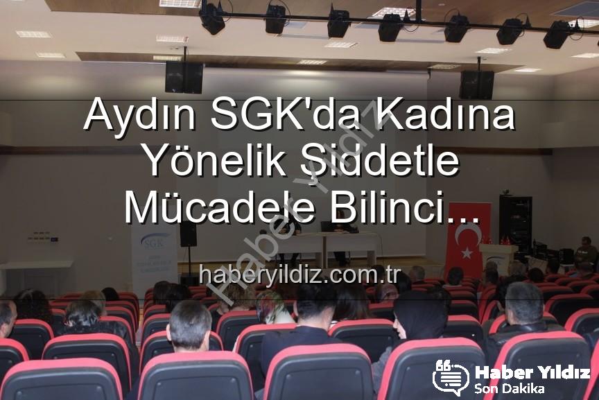 kadına yönelik şiddetle mücadele - Aydın SGK'da Kadına Yönelik Şiddetle Mücadele Bilinci Yükseliyor: Uzmanlardan Etkili Seminer