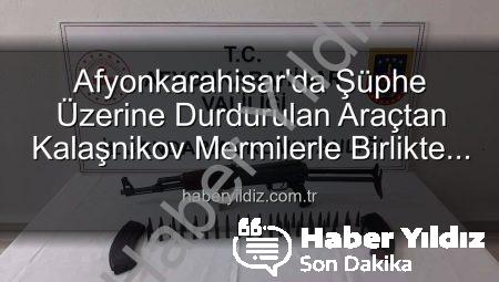 Afyonkarahisar’da Şüphe Üzerine Durdurulan Araçtan Kalaşnikov Mermilerle Birlikte Çıktı! | haberyildiz.com.tr