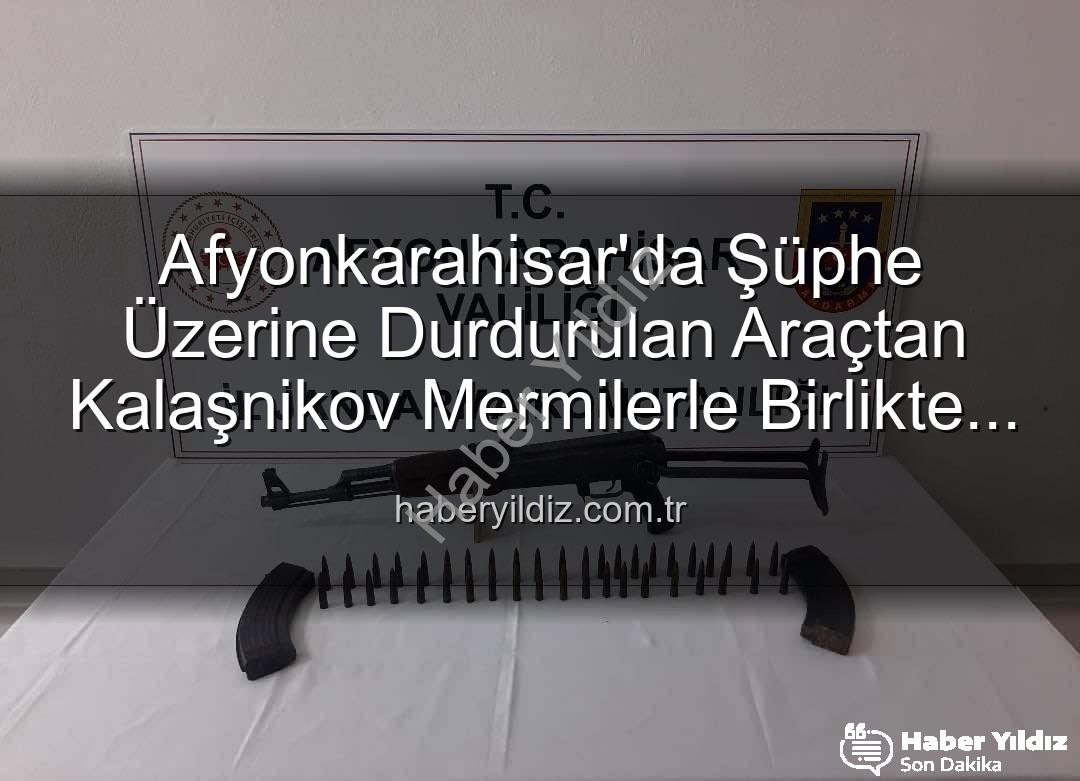Kalaşnikov tüfeği - Afyonkarahisar'da Şüphe Üzerine Durdurulan Araçtan Kalaşnikov Mermilerle Birlikte Çıktı! | haberyildiz.com.tr