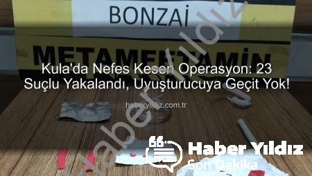 Kula’da Nefes Kesen Operasyon: 23 Suçlu Yakalandı, Uyuşturucuya Geçit Yok!