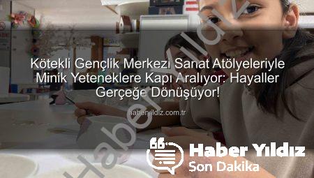Kötekli Gençlik Merkezi Sanat Atölyeleriyle Minik Yeteneklere Kapı Aralıyor: Hayaller Gerçeğe Dönüşüyor!