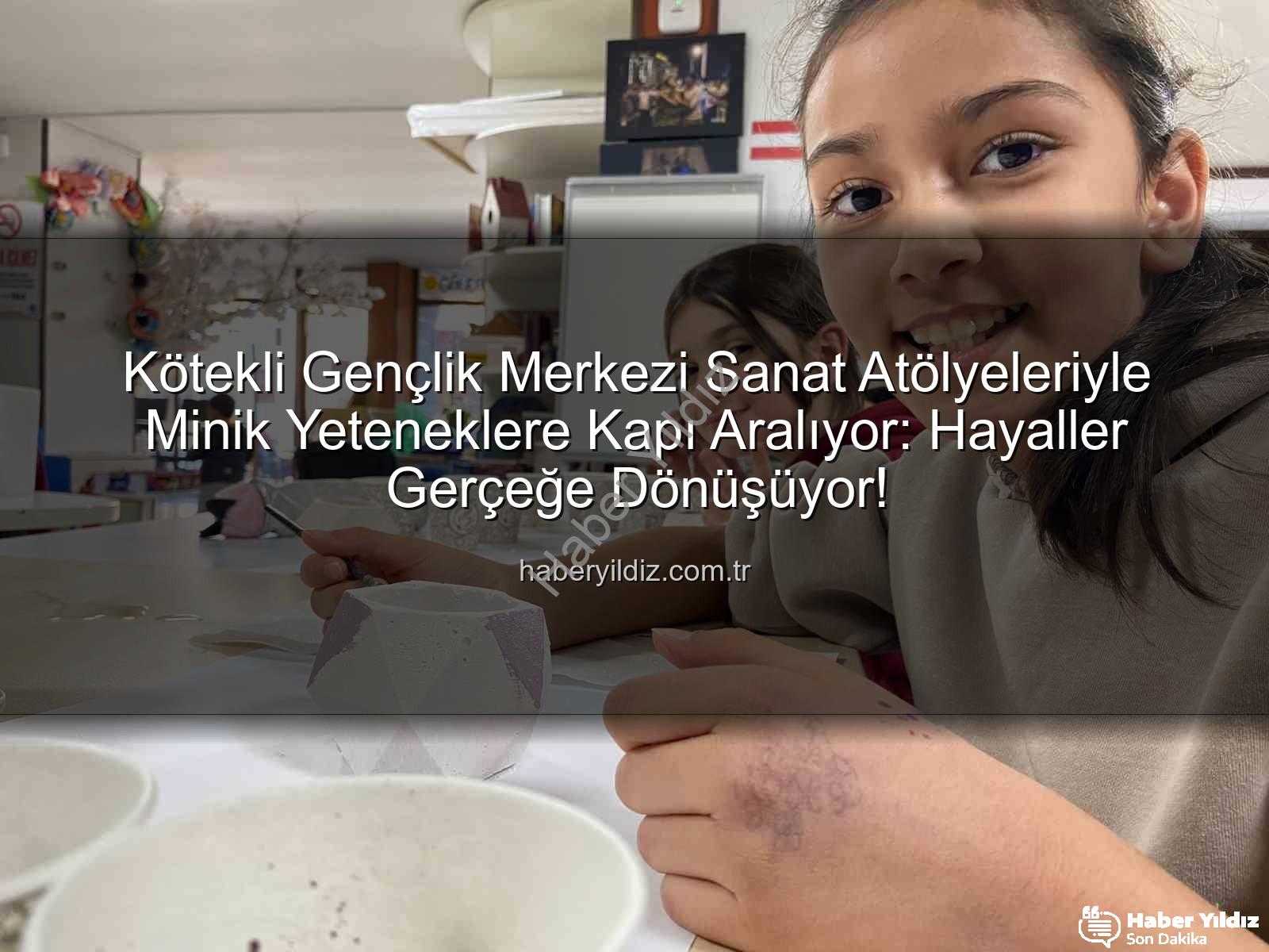 Kötekli Gençlik Merkezi Sanat Atölyeleri - Kötekli Gençlik Merkezi Sanat Atölyeleriyle Minik Yeteneklere Kapı Aralıyor: Hayaller Gerçeğe Dönüşüyor!