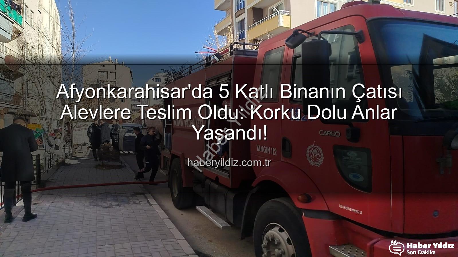 Afyonkarahisar yangın - Afyonkarahisar'da 5 Katlı Binanın Çatısı Alevlere Teslim Oldu: Korku Dolu Anlar Yaşandı!