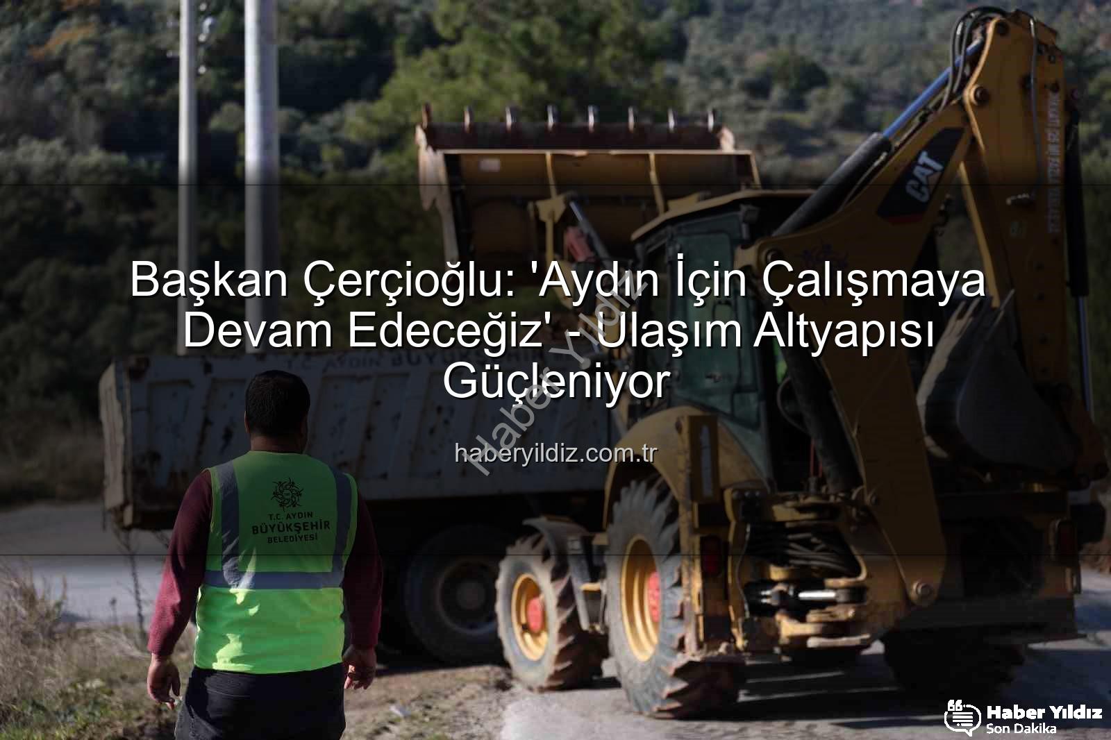 Aydın için çalışacağız - Başkan Çerçioğlu: 'Aydın İçin Çalışmaya Devam Edeceğiz' - Ulaşım Altyapısı Güçleniyor