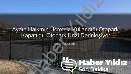 Aydın Halkının Ücretsiz Kullandığı Otopark Kapatıldı: Otopark Krizi Derinleşiyor