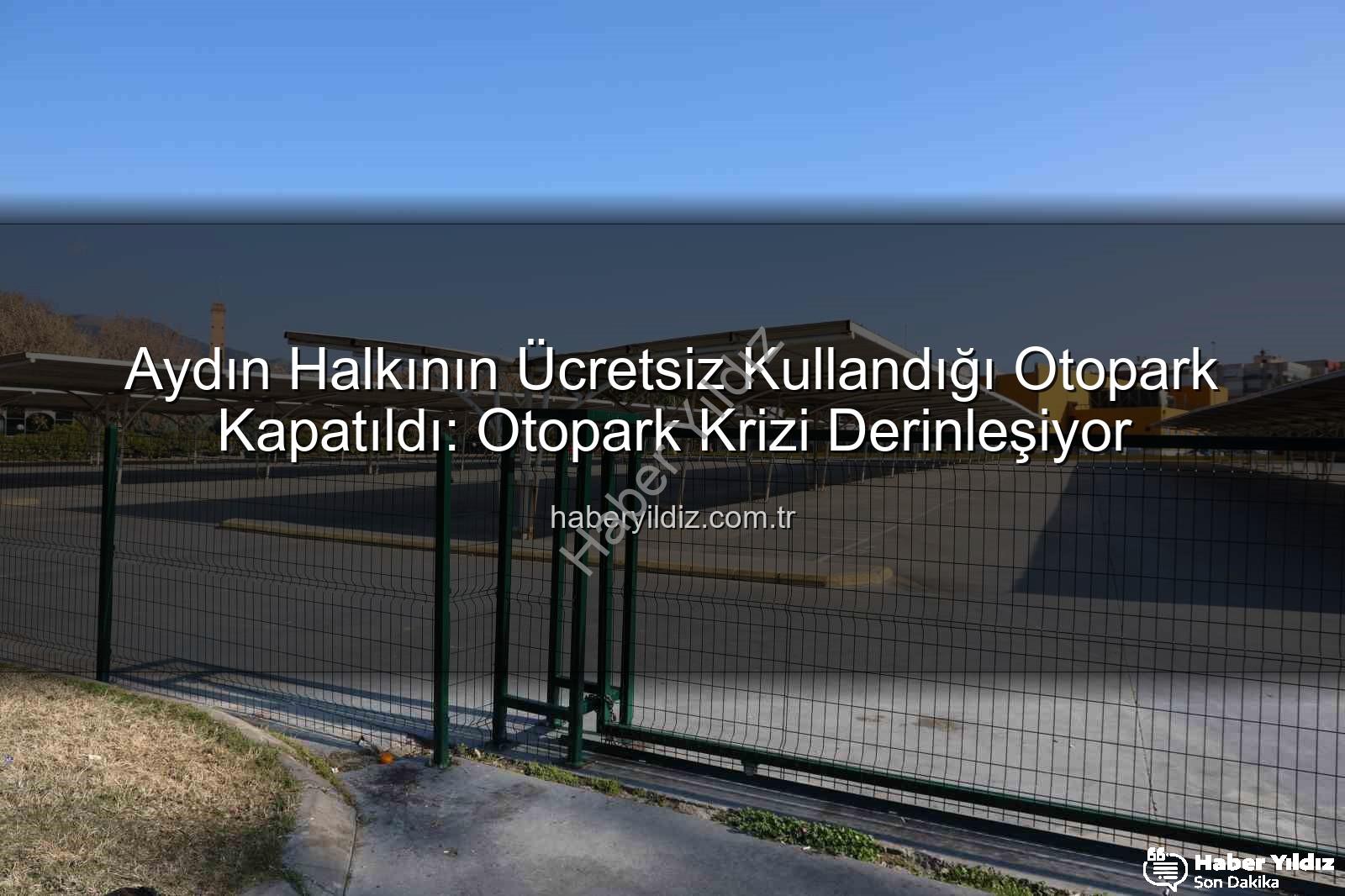 Aydın otopark sorunu - Aydın Halkının Ücretsiz Kullandığı Otopark Kapatıldı: Otopark Krizi Derinleşiyor