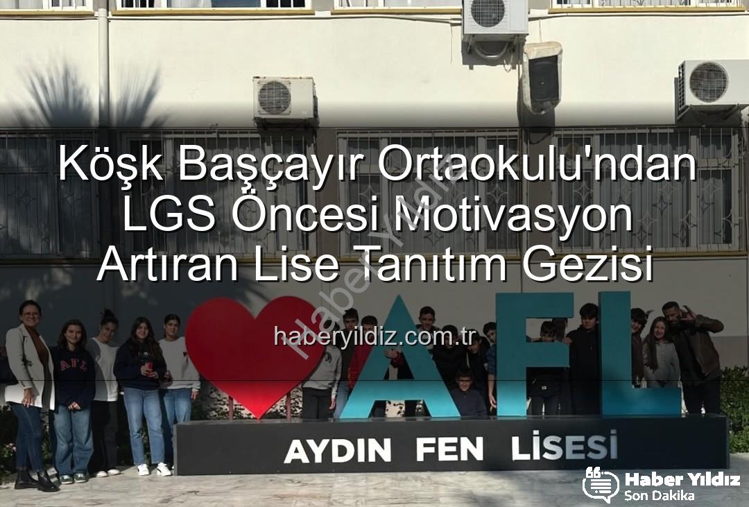 lise tanıtım gezisi - Köşk Başçayır Ortaokulu'ndan LGS Öncesi Motivasyon Artıran Lise Tanıtım Gezisi