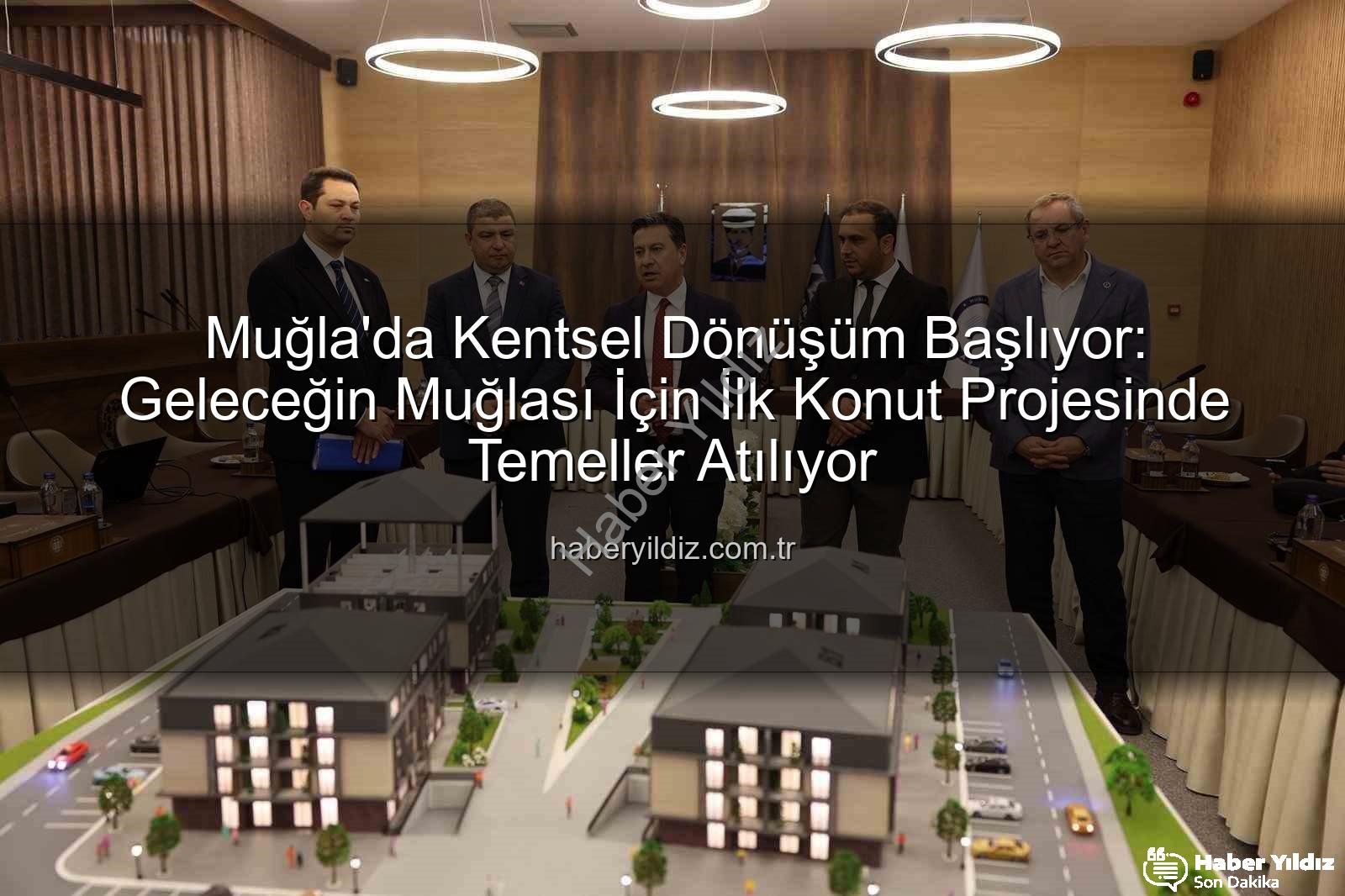 Muğla kentsel dönüşüm - Muğla'da Kentsel Dönüşüm Başlıyor: Geleceğin Muğlası İçin İlk Konut Projesinde Temeller Atılıyor