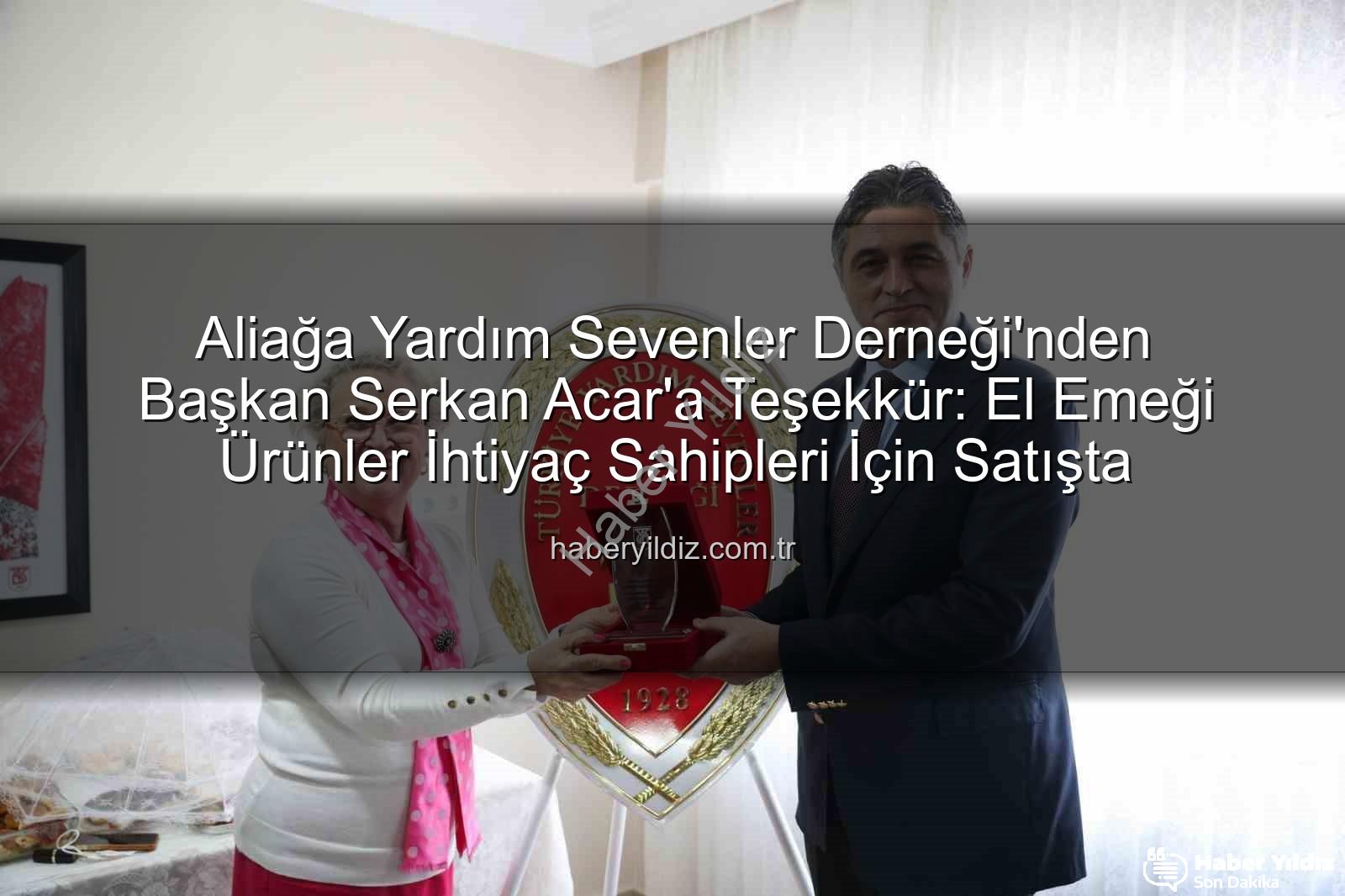 Aliağa Yardım Sevenler Derneği - Aliağa Yardım Sevenler Derneği'nden Başkan Serkan Acar'a Teşekkür: El Emeği Ürünler İhtiyaç Sahipleri İçin Satışta