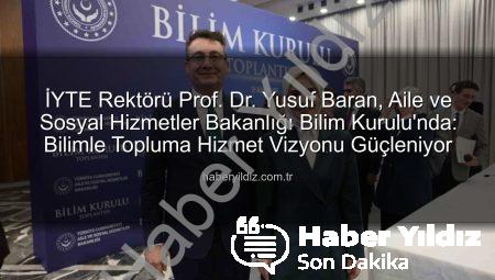 İYTE Rektörü Prof. Dr. Yusuf Baran, Aile ve Sosyal Hizmetler Bakanlığı Bilim Kurulu’nda: Bilimle Topluma Hizmet Vizyonu Güçleniyor