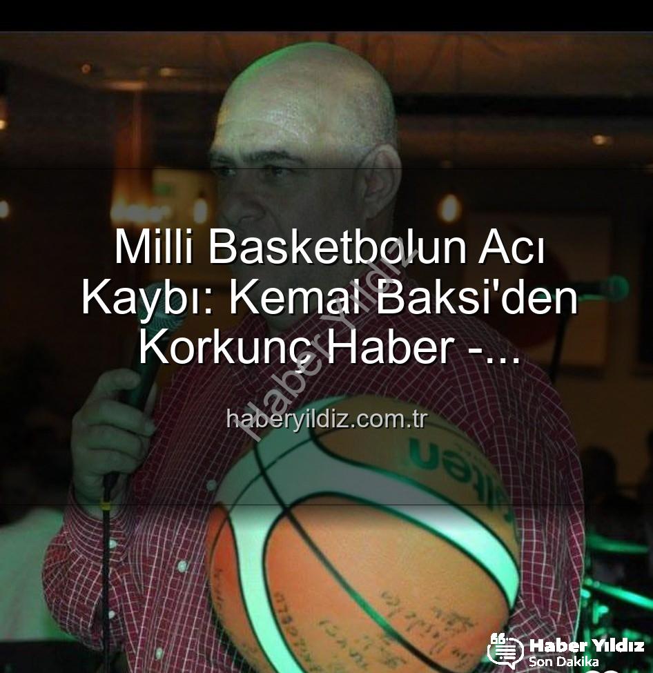 Kemal Baksi - Milli Basketbolun Acı Kaybı: Kemal Baksi'den Korkunç Haber - Balkondan Düşerek Hayatını Kaybetti