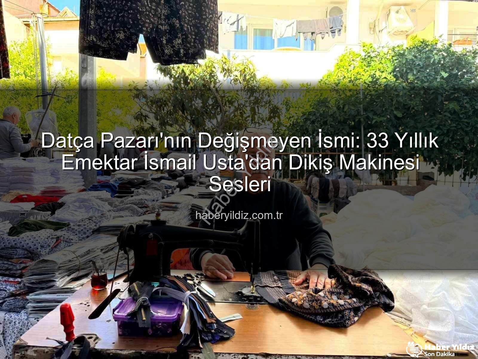 Datça Pazarı - Datça Pazarı'nın Değişmeyen İsmi: 33 Yıllık Emektar İsmail Usta'dan Dikiş Makinesi Sesleri