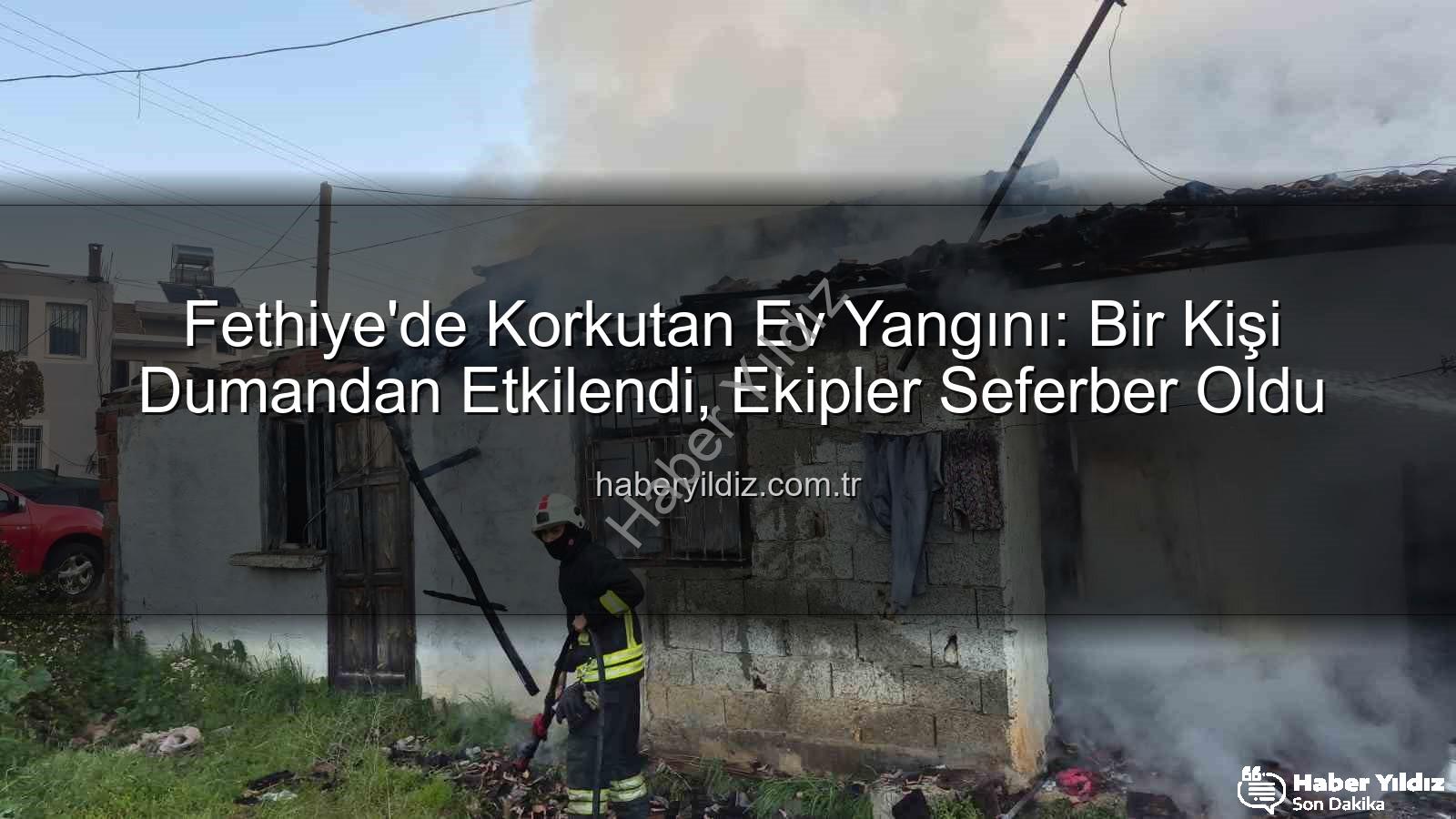 Fethiye ev yangını - Fethiye'de Korkutan Ev Yangını: Bir Kişi Dumandan Etkilendi, Ekipler Seferber Oldu