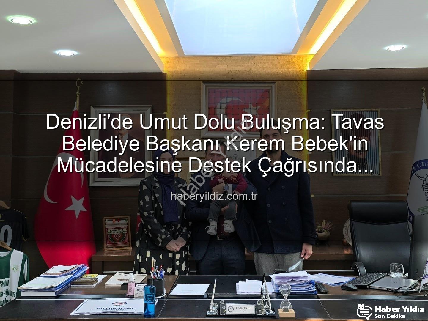 Kerem Bebek SMA - Denizli'de Umut Dolu Buluşma: Tavas Belediye Başkanı Kerem Bebek'in Mücadelesine Destek Çağrısında Bulundu