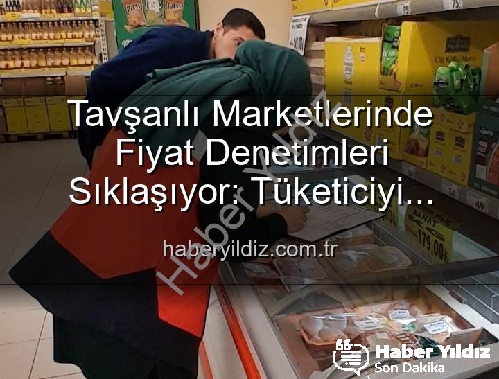 Tavşanlı market fiyat - Tavşanlı Marketlerinde Fiyat Denetimleri Sıklaşıyor: Tüketiciyi Koruma Odaklı Adımlar