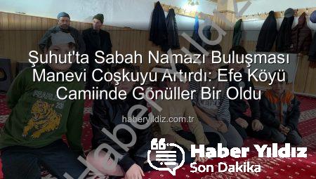 Şuhut’ta Sabah Namazı Buluşması Manevi Coşkuyu Artırdı: Efe Köyü Camiinde Gönüller Bir Oldu